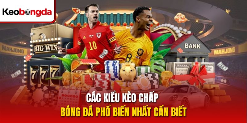 Các kiểu kèo chấp bóng đá phổ biến nhất cần biết