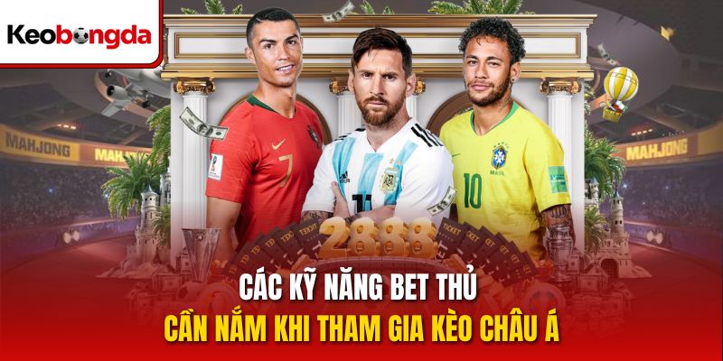 Các kỹ năng bet thủ cần nắm khi tham gia kèo châu Á