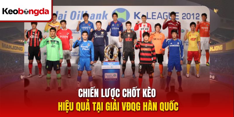 Chiến lược chốt kèo hiệu quả tại giải VĐQG Hàn Quốc