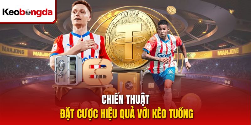 Chiến thuật đặt cược hiệu quả với kèo tuồng