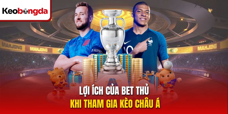 Lợi ích của bet thủ khi tham gia kèo châu Á