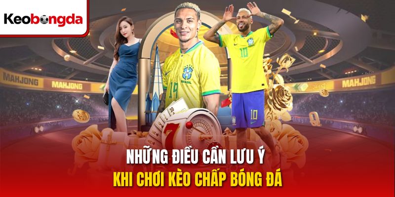 Những điều cần lưu ý khi chơi kèo chấp bóng đá