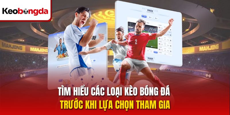 Tìm hiểu các loại kèo bóng đá trước khi lựa chọn tham gia