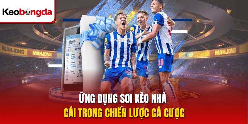 Ứng dụng soi kèo nhà cái trong chiến lược cá cược