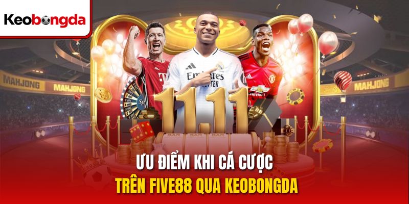 Ưu điểm khi cá cược trên five88 qua Keobongda