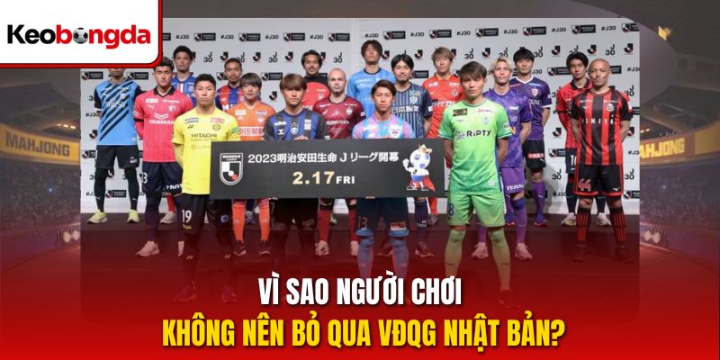 Vì sao người chơi không nên bỏ qua VĐQG Nhật Bản?