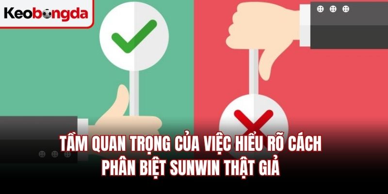 Tầm quan trọng của việc hiểu rõ cách phân biệt Sunwin thật giả