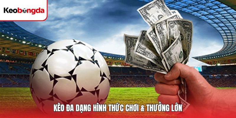 Kèo đa dạng hình thức chơi & thưởng lớn