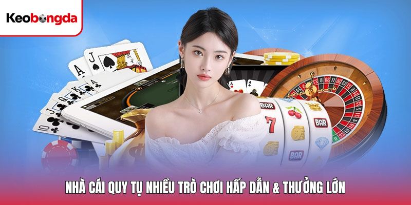 Nhà cái quy tụ nhiều trò chơi hấp dẫn & thưởng lớn