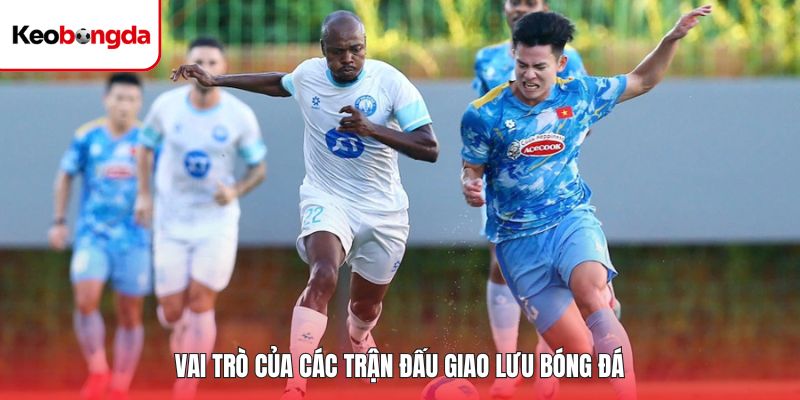 Vai trò của các trận đấu giao lưu bóng đá