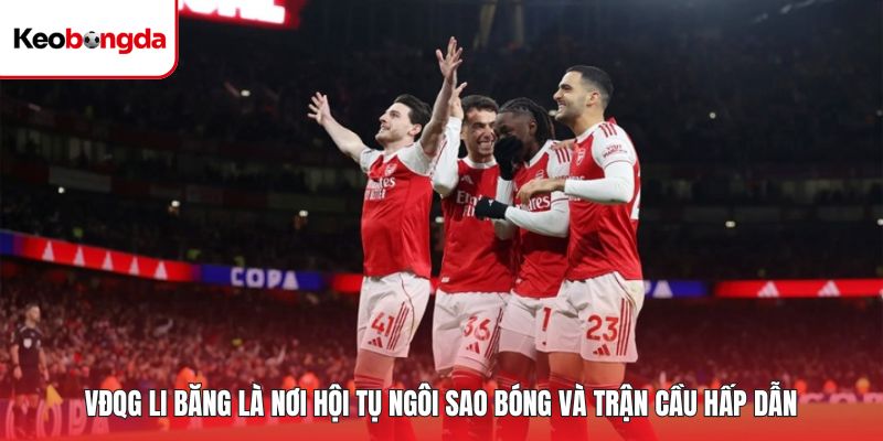 VĐQG Li Băng là nơi hội tụ ngôi sao bóng và trận cầu hấp dẫn