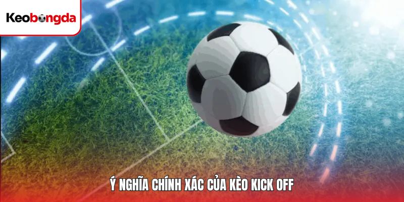 Ý nghĩa chính xác của kèo kick off